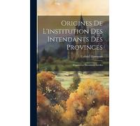 Origines de l'institution des intendants des provinces: D'après les documents inédits