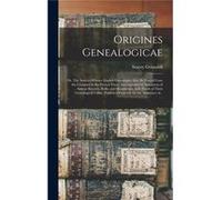 Origines Genealogicae or The Sources Whence English Genealogies May Be Traced From the Conquest to the Present Time Accompanied by Specimens of Antient Re Stacey 17901863 GrimaldiStacey 17901863 Grima