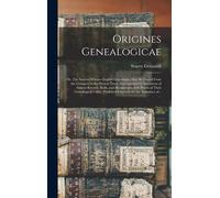 Origines Genealogicae; Or, The Sources Whence English Genealogies May Be Traced From The Conquest To The Present Time: Accompanied By Specimens Of Ant