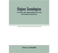 Origines genealogicae or The sources whence English genealogies may be traced from the conquest to the present time accompanied by specimens of antient re Stacey GrimaldiStacey Grimaldi (Auteur)