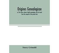 Origines Genealogicae; Or, The Sources Whence English Genealogies May Be Traced From The Conquest To The Present Time