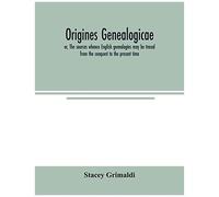 Origines Genealogicae; Or, The Sources Whence English Genealogies May Be Traced From The Conquest To The Present Time