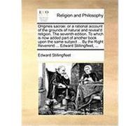 Origines Sacrae: Or a Rational Account of the Grounds of Natural and Reveal'd Religion. the Seventh Edition. to Which Is Now Added Part Stillingfleet, Edward (Auteur)