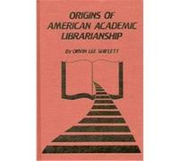 Origins of American Academic Librarianship, Libraries and Librarianship Orvin Lee Shiflett (Auteur)