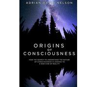 Origins of Consciousness: How the Search to Understand the Nature of Consciousness is Leading to a New View of Reality
