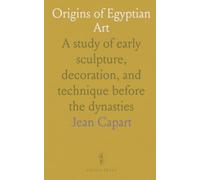 Origins of Egyptian Art: A study of early sculpture, decoration, and technique before the dynasties
