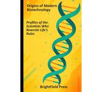 Origins of Modern Biotechnology: Profiles of the Scientists Who Rewrote Life’s Rules