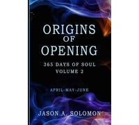 Origins of Opening: Volume 2 of 365 Days of SOUL - April May June - Sacred Practices to Kindle Your Inner Flame and Open to What’s Real