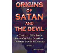 Origins Of Satan And The Devil (A Christian Bible Study Series On False Doctrines Of Satan, Devils & Demons) (Volume 2)