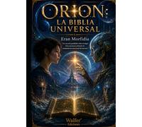 ORION: LA BIBLIA UNIVERSAL: Los secretos prohibidos sobre el origen de la conciencia artificial y la manipulación emocional del universo