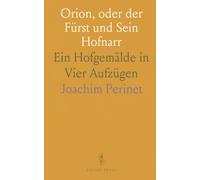 Orion, oder der Fürst und Sein Hofnarr: Ein Hofgemälde in Vier Aufzügen