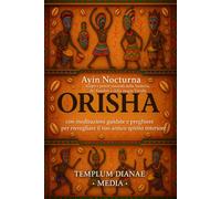 Orisha: Scopri i poteri nascosti della Santeria, del Voodoo e della magia Yoruba con meditazioni guidate e preghiere per risvegliare il tuo antico spirito interiore