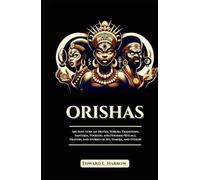 ORISHAS: Ancient African Deities, Yoruba Traditions, Santeria, Voodoo, and Hoodoo Rituals, Prayers, and Stories of Ifá, Yemoja, and Others