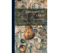 Orlando Di Lasso: Ein Lebensbild Zum Dritten Centenarium Seines Todestages.