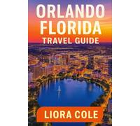 Orlando Florida Travel Guide: “Discover the Best of Orlando-From Walt Disney World to Downtown Secrets and Beyond”