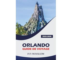 Orlando Guide De Voyage 2025-2026: Découvrez les meilleures attractions, les boutiques, la gastronomie locale et des conseils pratiques pour visiter la capitale mondiale des parcs à thème