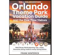 ORLANDO THEME PARK Vacation Guide 2027 for First-Time Visitors (Full Color Edition): Walt Disney World Planning Tips, Maps, Itineraries, Dining, Hotels & Money-Saving Advice
