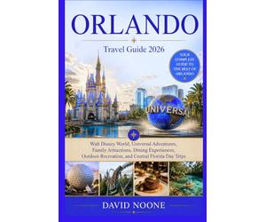 ORLANDO Travel Guide 2026: Walt Disney World, Universal Adventures, Family Attractions, Dining Experiences, Outdoor Recreation, and Central Florida Day Trips