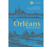 Orléans. Ville de la Renaissance Clément Alix (Auteur), Marie-Luce Demonet (Auteur), David Rivaud (Auteur), Philippe Vendrix (Auteur)