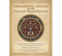 Ornamental Details of the Italian Renaissance: A Restored Visual Archive of 100 Italian Renaissance Ornaments for Art, Design, Drawing, and Decorative Studies