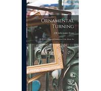 Ornamental Turning; a Work of Practical Instruction in the Above Art