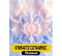 Ornate Ceramic Photo Book: Ornate Ceramic Images | 40 Elegant Designs | Intricate Patterns And Delicate Details In Beautiful Pottery Photography Collection