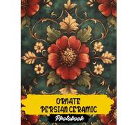 Ornate Persian Ceramic Photo Book: Ornate Persian Ceramic Images | 40 Intricate Designs | Traditional Middle Eastern Pottery Art And Decorative Tile Patterns In Rich Photography Collection