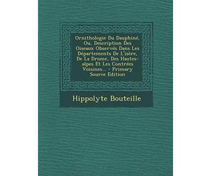 Ornithologie Du Dauphine, Ou, Description Des Oiseaux Observes Dans Les Departements de L'Isere, de La Drome, Des Hautes-Alpes Et Les Contrees Voisine