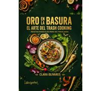 ORO EN LA BASURA: El arte del Trash Cooking 180 recetas radicales para no tirar nada