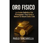 ORO FISICO: La Guida Definitiva per Proteggere i tuoi Soldi e Metterli al Sicuro dalla Crisi