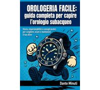 OROLOGERIA FACILE: guida completa per capire l’orologio subacqueo: Storia, impermeabilità e consigli pratici per scegliere, usare e mantenere il tuo diver