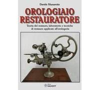 Orologiaio Restauratore. Teoria Del Restauro, Laboratorio E Tecniche Di Restauro Applicate All'orologeria