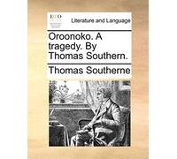 Oroonoko. A Tragedy. By Thomas Southern.