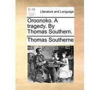 Oroonoko. A Tragedy. By Thomas Southern.