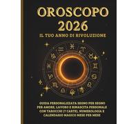 OROSCOPO 2026 IL TUO ANNO DI RIVOLUZIONE: Guida personalizzata segno per segno per amore, lavoro e rinascita personale con Tarocchi (7 carte), Numerologia e Calendario Magico mese per mese