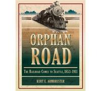 Orphan Road : The Railroad Comes to Seattle, 1853 - 1911 Kurt E Armbruster (Auteur)
