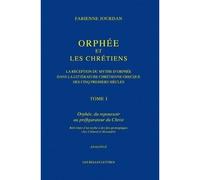 Orphée et les Chrétiens, I: Orphée, du repoussoir au préfigurateur du Christ La réception du mythe d'Orphée dans la littérature chrétienne grecque des cinq premiers siècles - Fabienne Jourdan - Belles