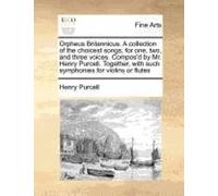 Orpheus Britannicus. A Collection Of The Choicest Songs, For One, Two, And Three Voices. Compos'd By Mr. Henry Purcell. Together, With Such Symphonies