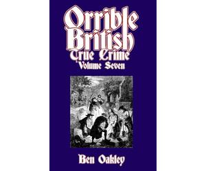 Orrible British True Crime Volume 7: 18 Dark Tales from Britain's Criminal Archives