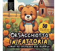 ORSACCHIOTTO IN FATTORIA Libro da Colorare per Bambini. 50 disegni da colorare di orsetti con cavalli, mucche, pecore, e altri animali della fattoria: ... la vita di campagna. Azienda Agricola.