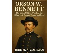 Orson W. Bennett: The Union Officer Who Led the 102nd U.S. Colored Troops to Glory.