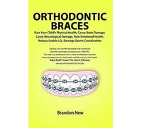 Orthodontic Braces Ruin Your Child's Physical Health, Cause Brain Damage, Cause Neurological Damage, Ruin Emotional Health, Reduce Usable I.Q., Damage Sports Coordination