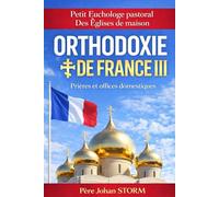 ORTHODOXIE DE FRANCE III: Petit Euchologe pastoral Des Églises de maison Prières et offices domestiques pour l’Orthodoxie de France