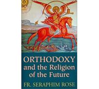 [Orthodoxy and the Religion of the Future] [Author: Rose, Seraphim] [January, 1996]