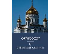 Orthodoxy: Orthodox Beliefs And Christianity Defended (Annotated)
