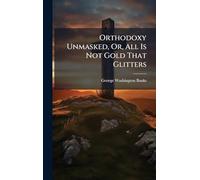 Orthodoxy Unmasked, Or, All Is Not Gold That Glitters