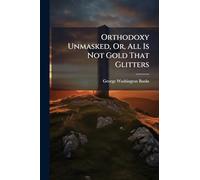 Orthodoxy Unmasked, Or, All Is Not Gold That Glitters