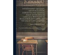 Orthography, Orthoepy, And Punctuation, Embodying The Essential Facts Of The English Language, With Concise Rules For Punctuation And The Use Of Capital Letters; A Text-Book And Book Of Reference For 