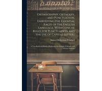 Orthography, Orthoepy, And Punctuation, Embodying The Essential Facts Of The English Language, With Concise Rules For Punctuation And The Use Of Capital Letters; A Text-Book And Book Of Reference For