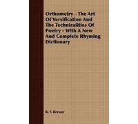 Orthometry - The Art Of Versification And The Technicalities Of Poetry - With A New And Complete Rhyming Dictionary